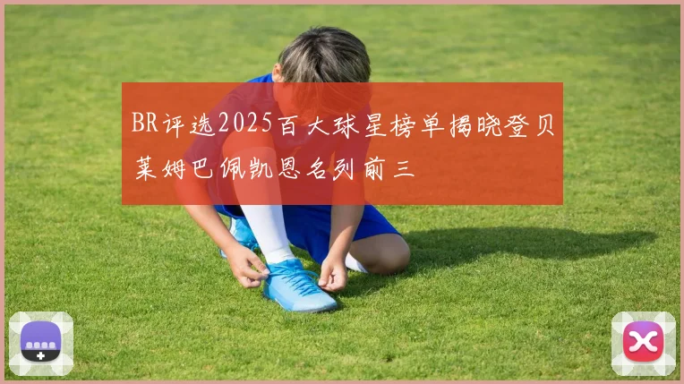 BR评选2025百大球星榜单揭晓登贝莱姆巴佩凯恩名列前三