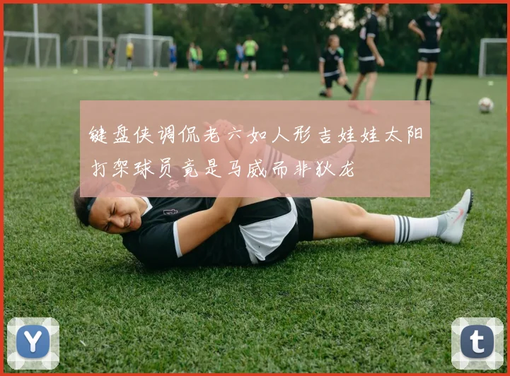 键盘侠调侃老六如人形吉娃娃太阳打架球员竟是马威而非狄龙
