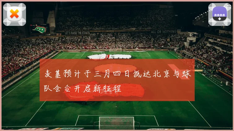 麦基预计于三月四日抵达北京与球队会合开启新征程
