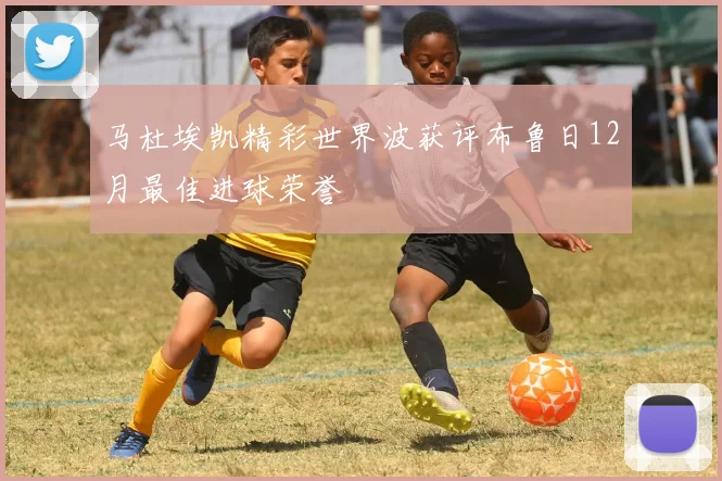 马杜埃凯精彩世界波获评布鲁日12月最佳进球荣誉