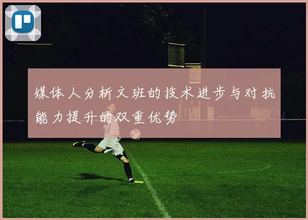媒体人分析文班的技术进步与对抗能力提升的双重优势