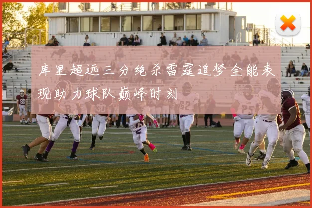 库里超远三分绝杀雷霆追梦全能表现助力球队巅峰时刻
