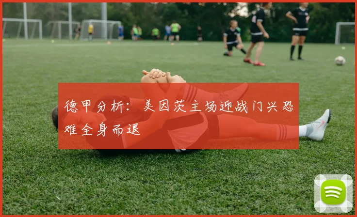 德甲分析：美因茨主场迎战门兴恐难全身而退