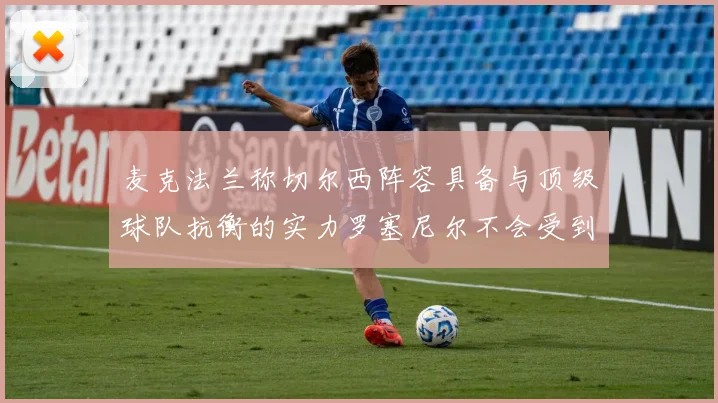 麦克法兰称切尔西阵容具备与顶级球队抗衡的实力罗塞尼尔不会受到压力影响