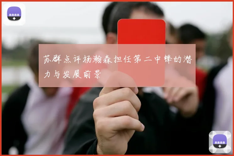 苏群点评杨瀚森担任第二中锋的潜力与发展前景