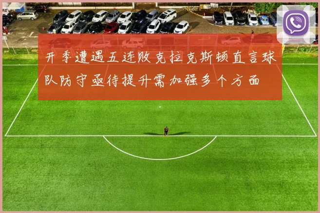 开季遭遇五连败克拉克斯顿直言球队防守亟待提升需加强多个方面