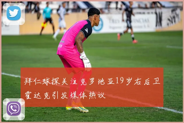 拜仁球探关注克罗地亚19岁右后卫霍达克引发媒体热议