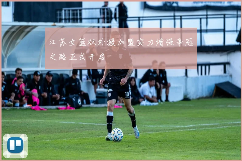 江苏女篮双外援加盟实力增强争冠之路正式开启