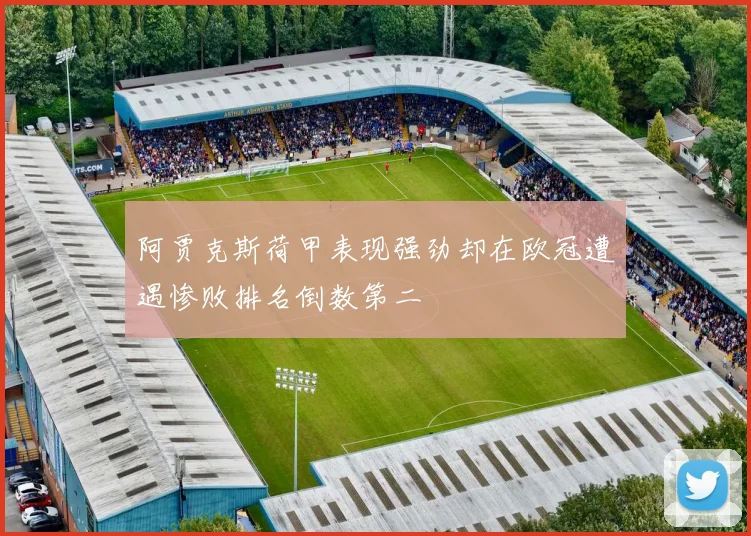 阿贾克斯荷甲表现强劲却在欧冠遭遇惨败排名倒数第二