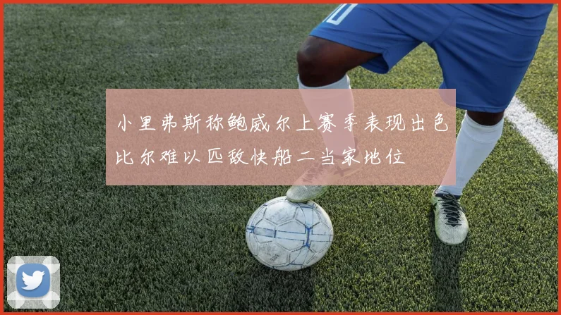 小里弗斯称鲍威尔上赛季表现出色比尔难以匹敌快船二当家地位