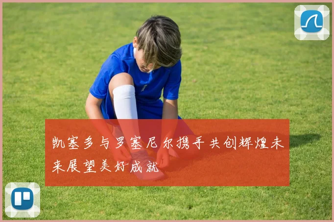 凯塞多与罗塞尼尔携手共创辉煌未来展望美好成就