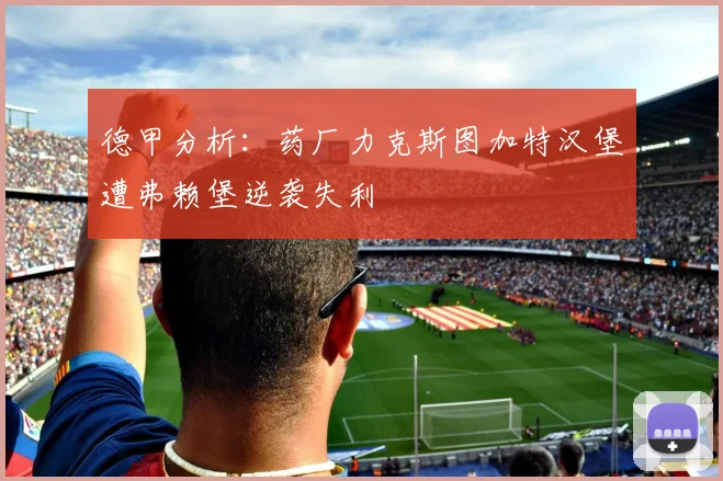 德甲分析：药厂力克斯图加特汉堡遭弗赖堡逆袭失利