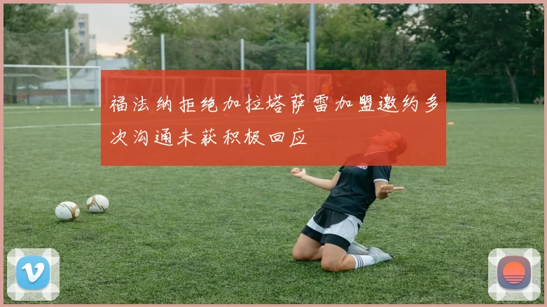 福法纳拒绝加拉塔萨雷加盟邀约多次沟通未获积极回应