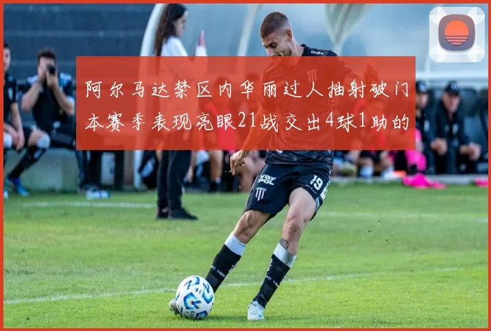 阿尔马达禁区内华丽过人抽射破门本赛季表现亮眼21战交出4球1助的佳绩