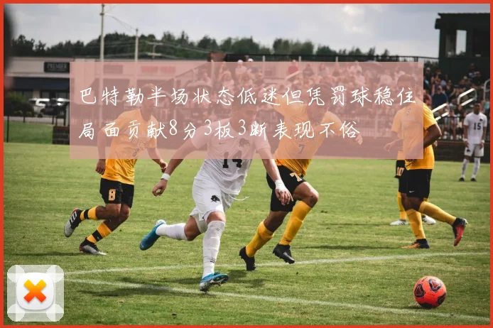 巴特勒半场状态低迷但凭罚球稳住局面贡献8分3板3断表现不俗