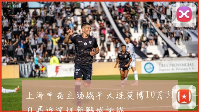 上海申花主场战平大连英博10月31日再迎深圳新鹏城挑战